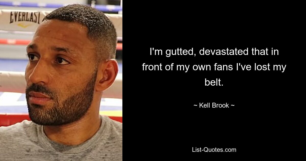 I'm gutted, devastated that in front of my own fans I've lost my belt. — © Kell Brook