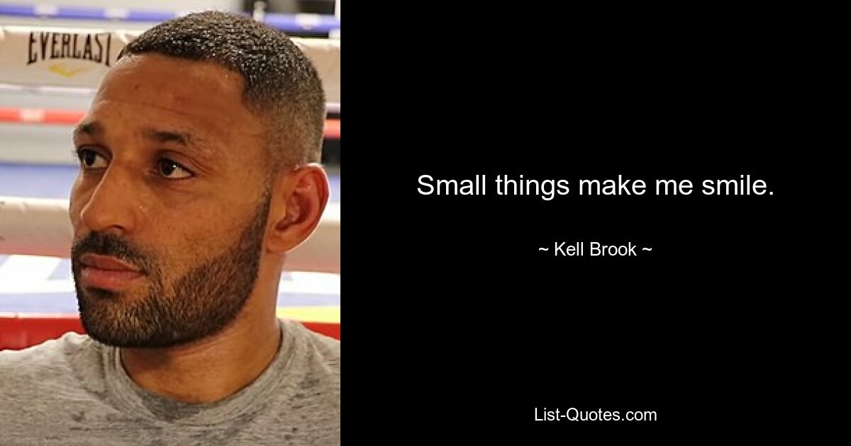 Small things make me smile. — © Kell Brook