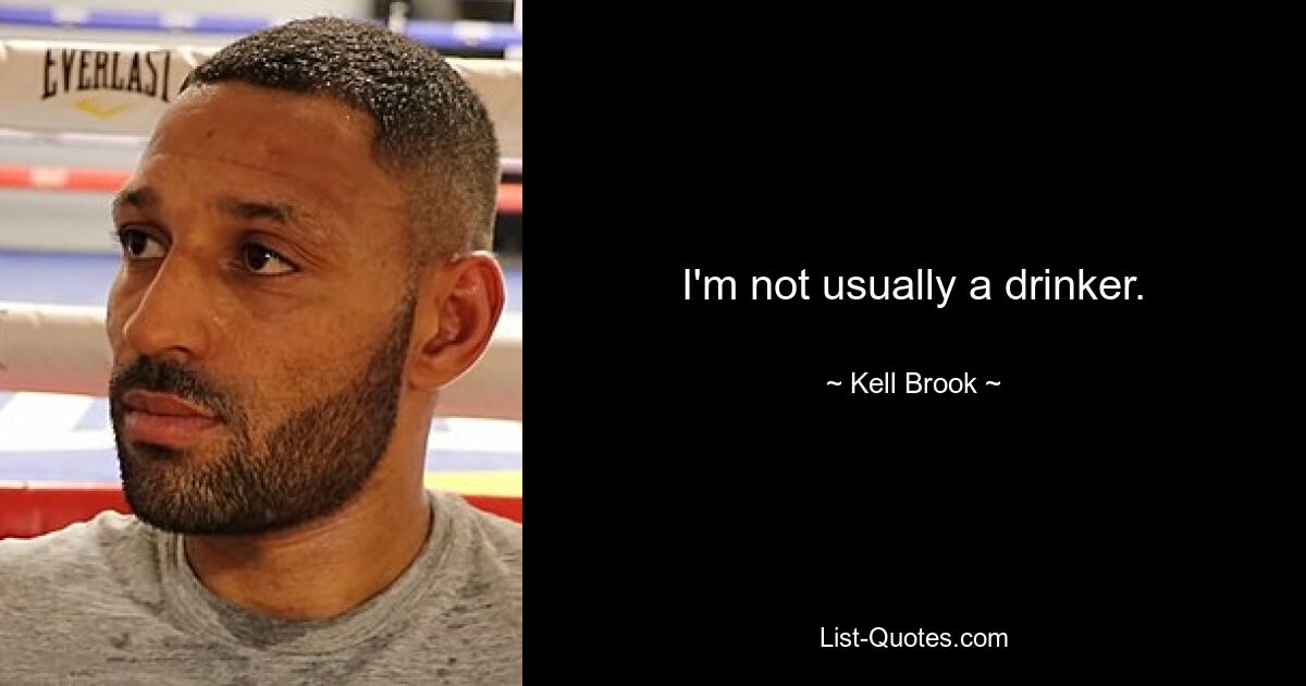 I'm not usually a drinker. — © Kell Brook