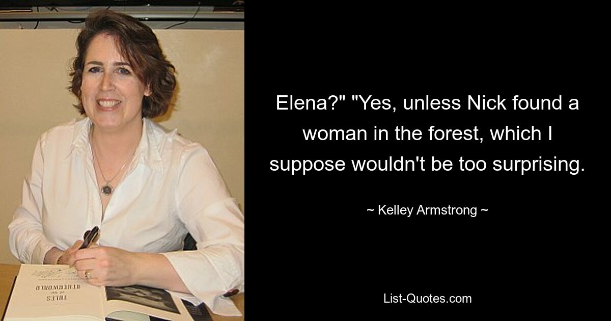 Elena?" "Yes, unless Nick found a woman in the forest, which I suppose wouldn't be too surprising. — © Kelley Armstrong