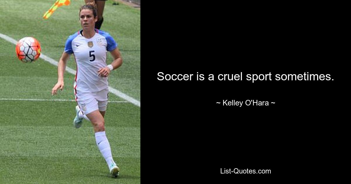 Soccer is a cruel sport sometimes. — © Kelley O'Hara