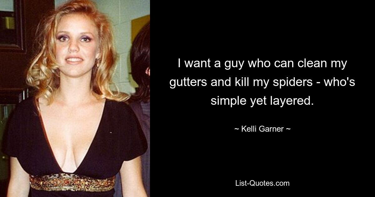 I want a guy who can clean my gutters and kill my spiders - who's simple yet layered. — © Kelli Garner