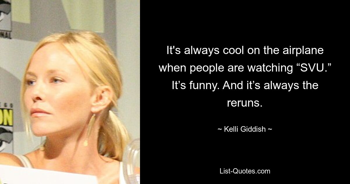 It's always cool on the airplane when people are watching “SVU.” It’s funny. And it’s always the reruns. — © Kelli Giddish