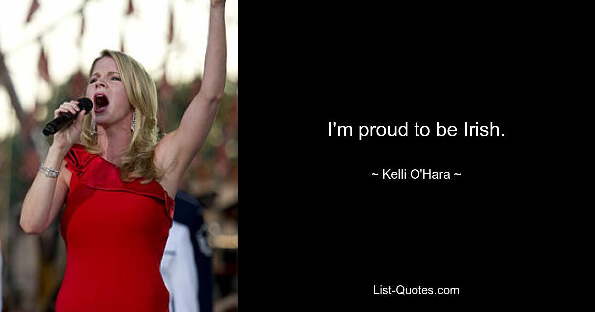 I'm proud to be Irish. — © Kelli O'Hara