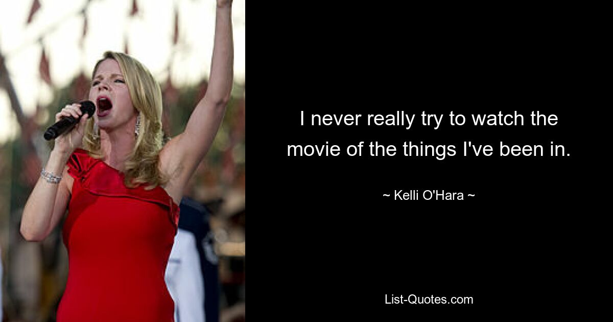 I never really try to watch the movie of the things I've been in. — © Kelli O'Hara