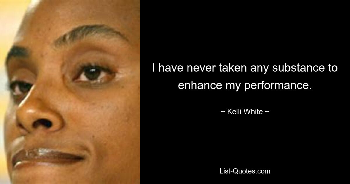 I have never taken any substance to enhance my performance. — © Kelli White