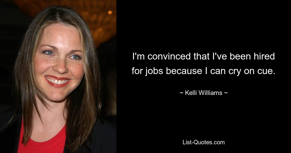 I'm convinced that I've been hired for jobs because I can cry on cue. — © Kelli Williams