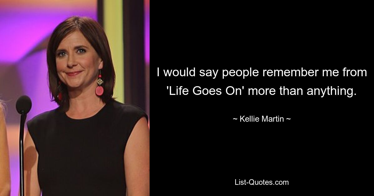 I would say people remember me from 'Life Goes On' more than anything. — © Kellie Martin