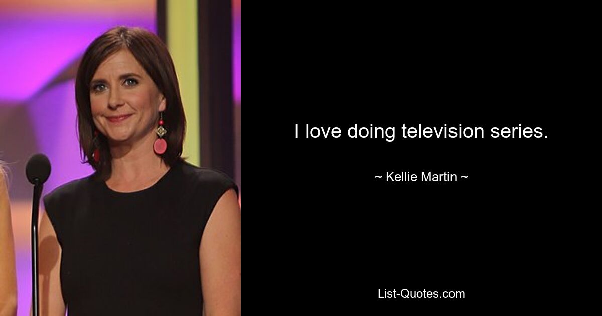 I love doing television series. — © Kellie Martin