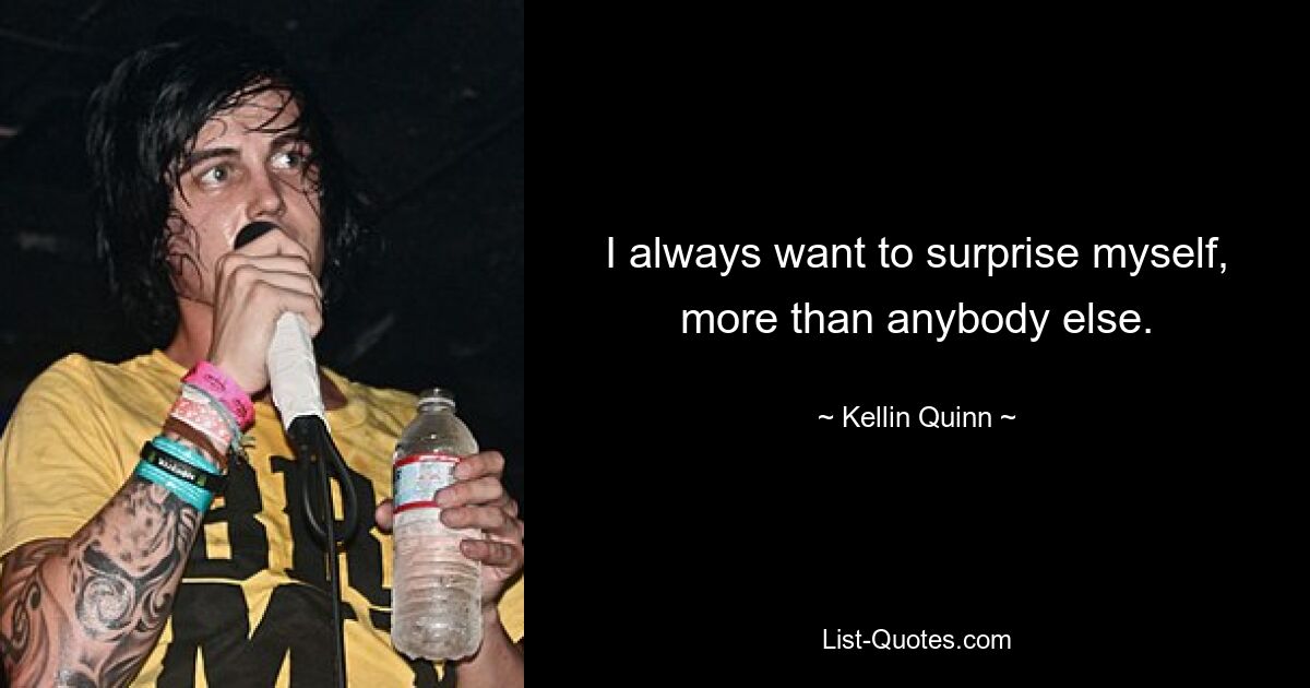 I always want to surprise myself, more than anybody else. — © Kellin Quinn