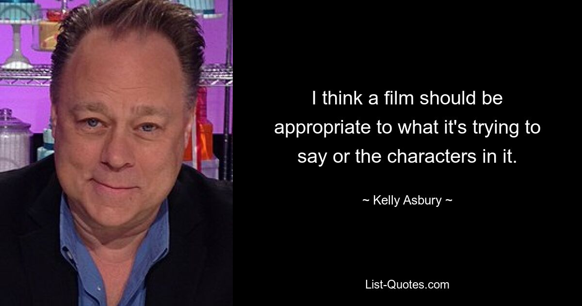 I think a film should be appropriate to what it's trying to say or the characters in it. — © Kelly Asbury