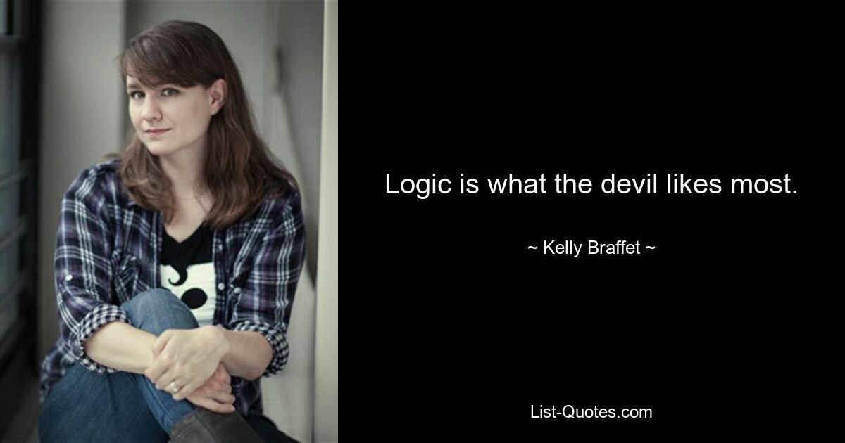 Logic is what the devil likes most. — © Kelly Braffet