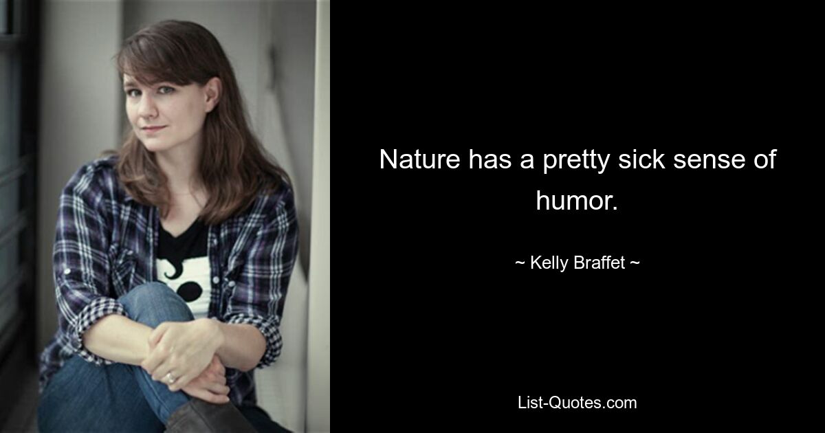 Nature has a pretty sick sense of humor. — © Kelly Braffet