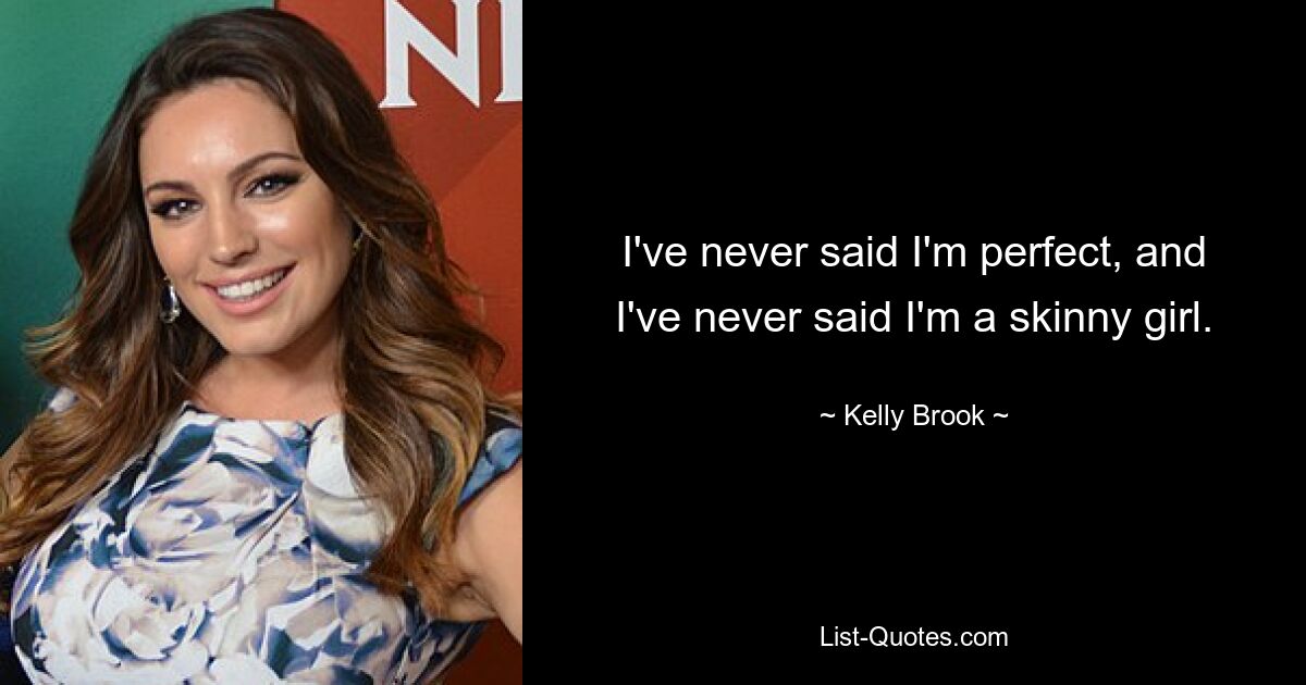 I've never said I'm perfect, and I've never said I'm a skinny girl. — © Kelly Brook