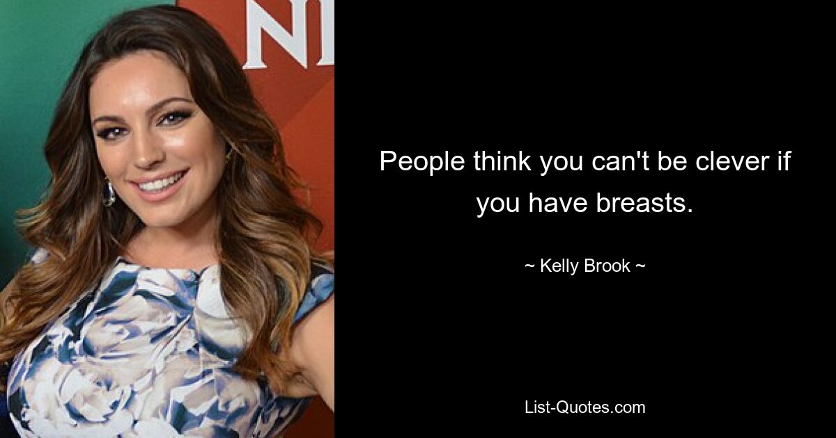 People think you can't be clever if you have breasts. — © Kelly Brook