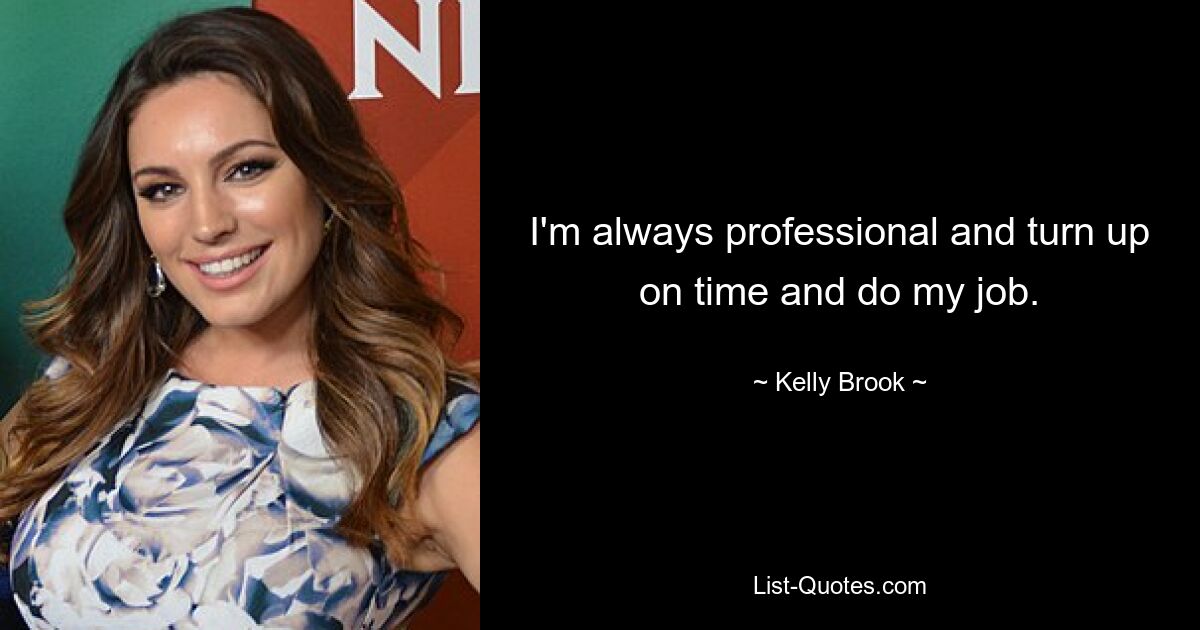 I'm always professional and turn up on time and do my job. — © Kelly Brook