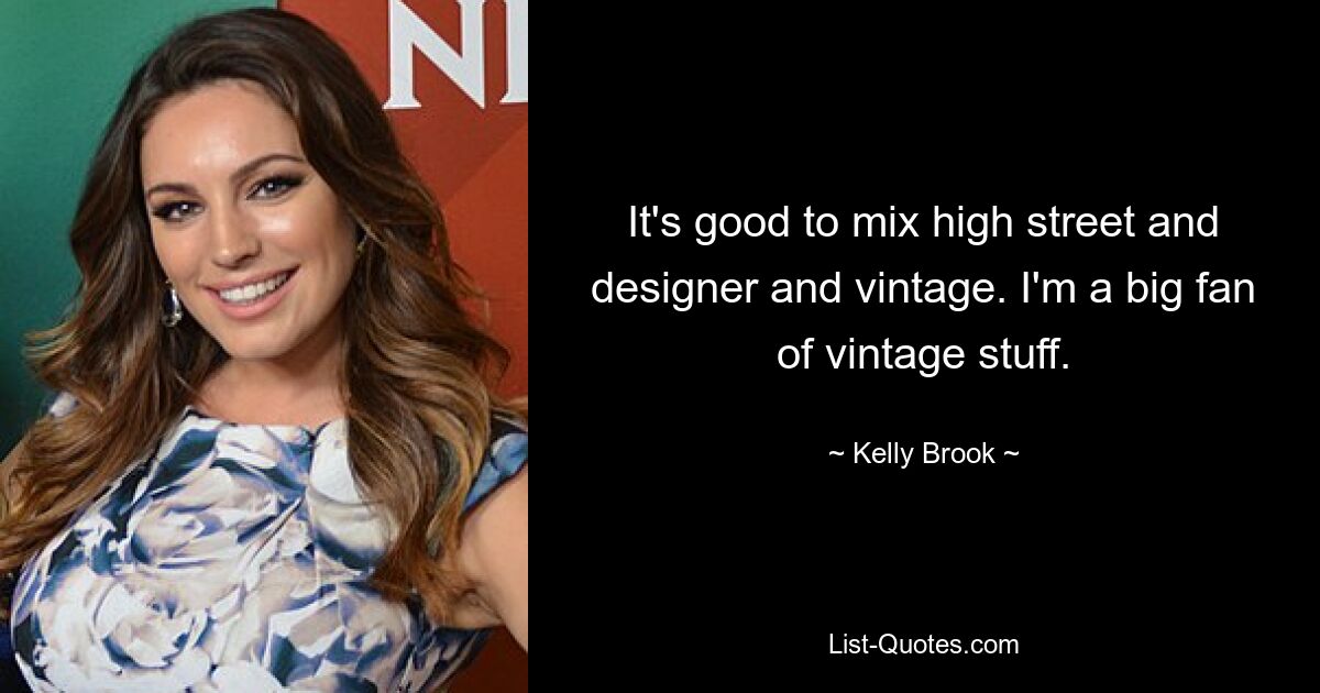 It's good to mix high street and designer and vintage. I'm a big fan of vintage stuff. — © Kelly Brook