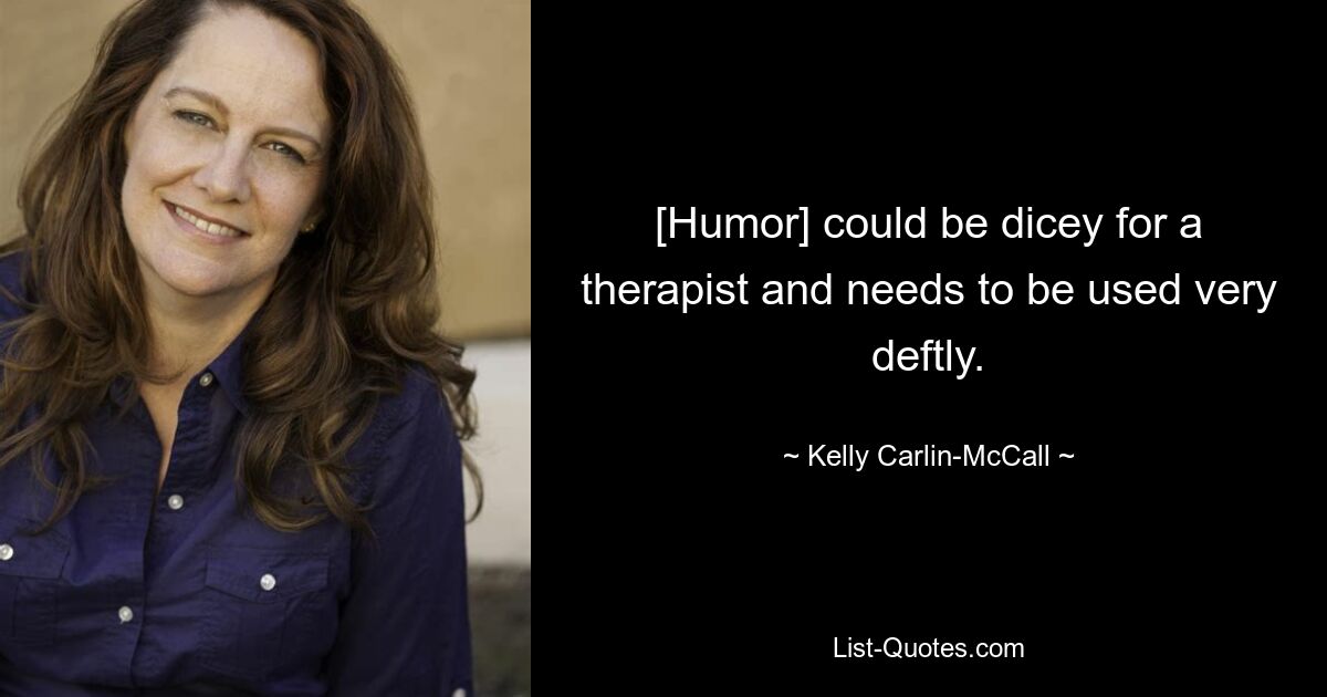 [Humor] could be dicey for a therapist and needs to be used very deftly. — © Kelly Carlin-McCall