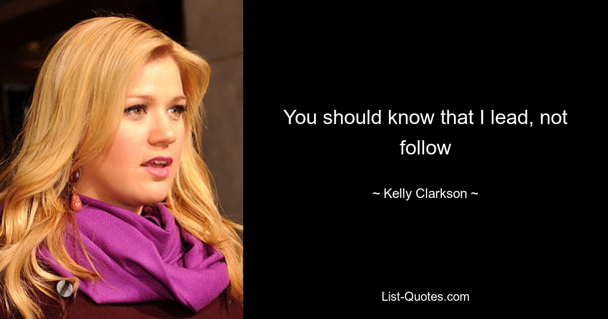 You should know that I lead, not follow — © Kelly Clarkson