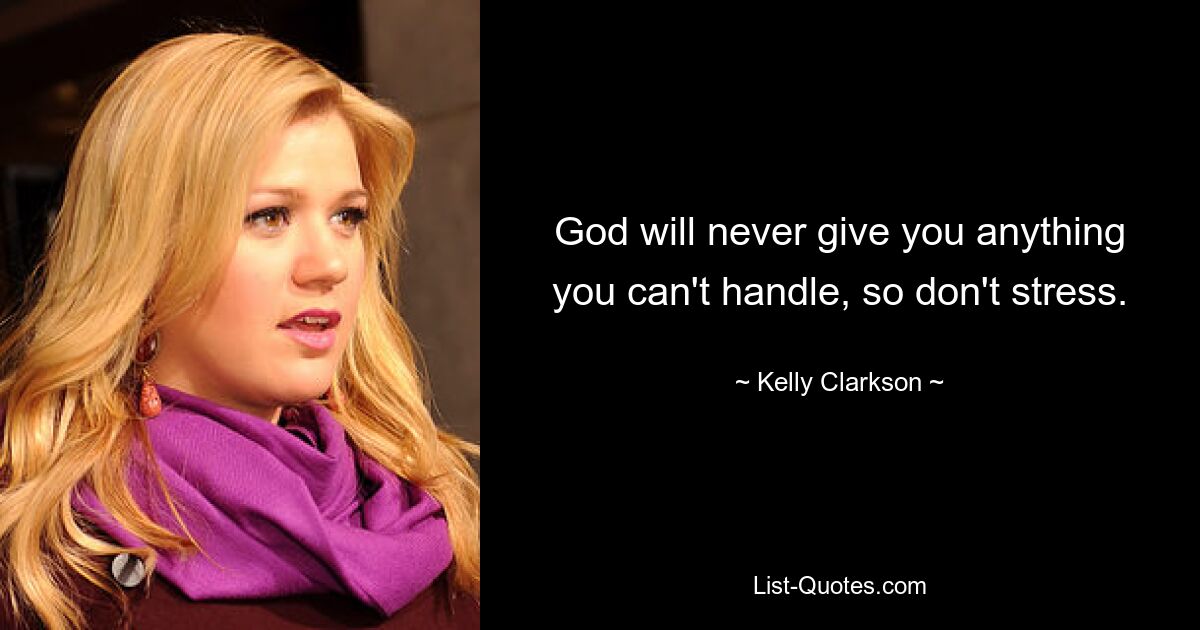 God will never give you anything you can't handle, so don't stress. — © Kelly Clarkson