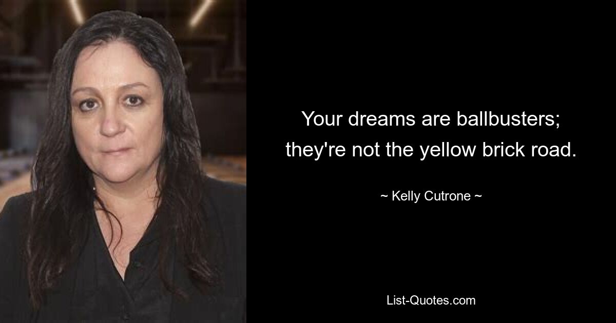 Your dreams are ballbusters; they're not the yellow brick road. — © Kelly Cutrone