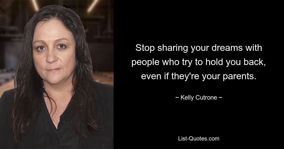 Stop sharing your dreams with people who try to hold you back, even if they're your parents. — © Kelly Cutrone