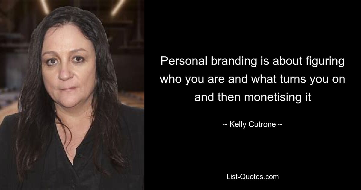 Personal branding is about figuring who you are and what turns you on and then monetising it — © Kelly Cutrone