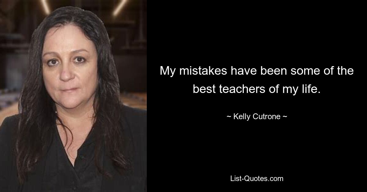 My mistakes have been some of the best teachers of my life. — © Kelly Cutrone