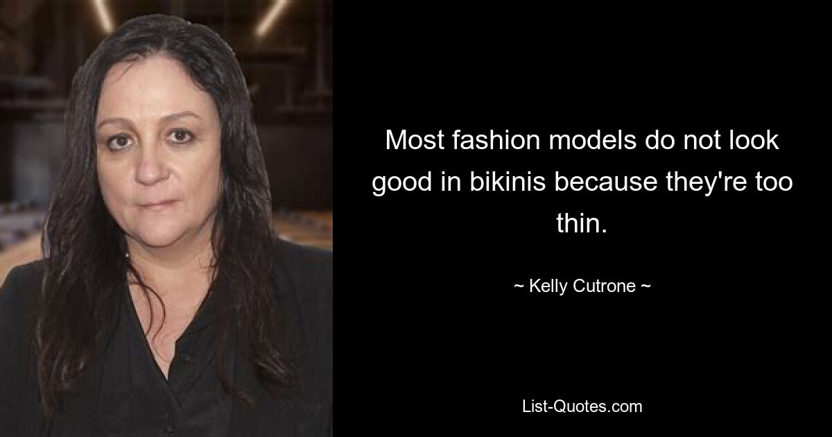 Most fashion models do not look good in bikinis because they're too thin. — © Kelly Cutrone