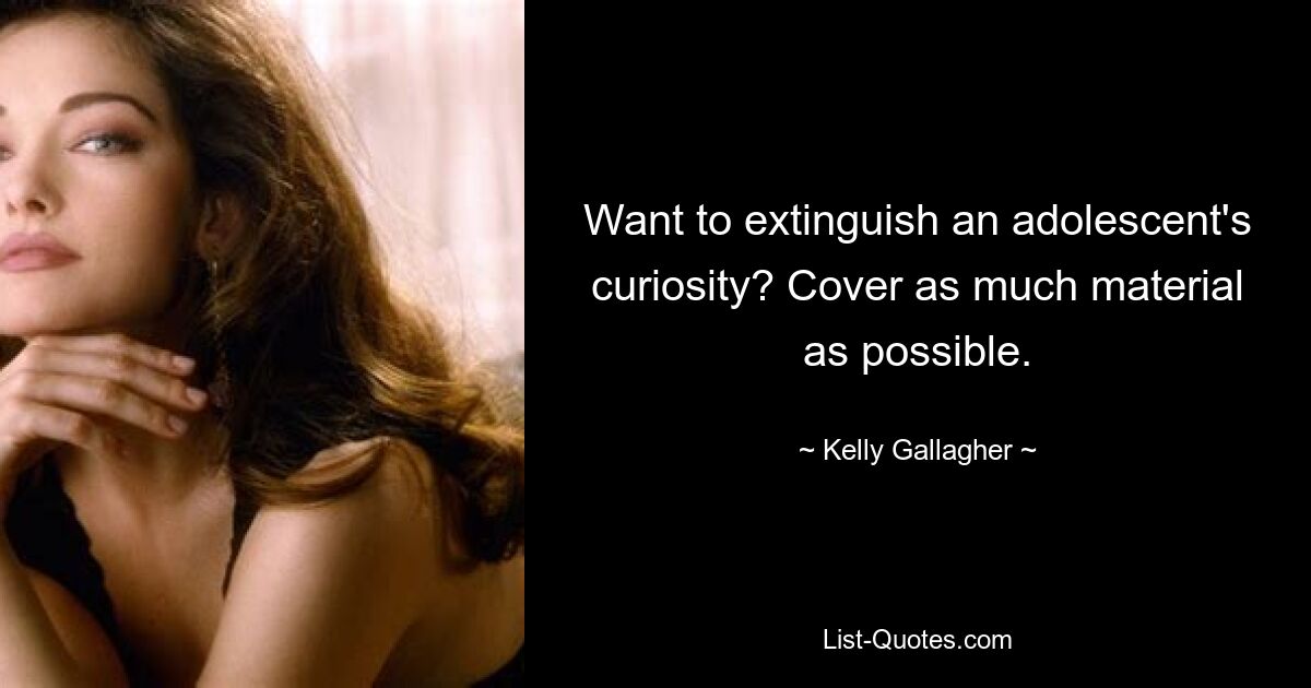 Want to extinguish an adolescent's curiosity? Cover as much material as possible. — © Kelly Gallagher