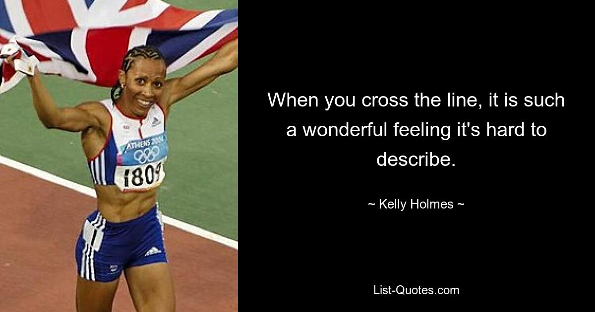 When you cross the line, it is such a wonderful feeling it's hard to describe. — © Kelly Holmes