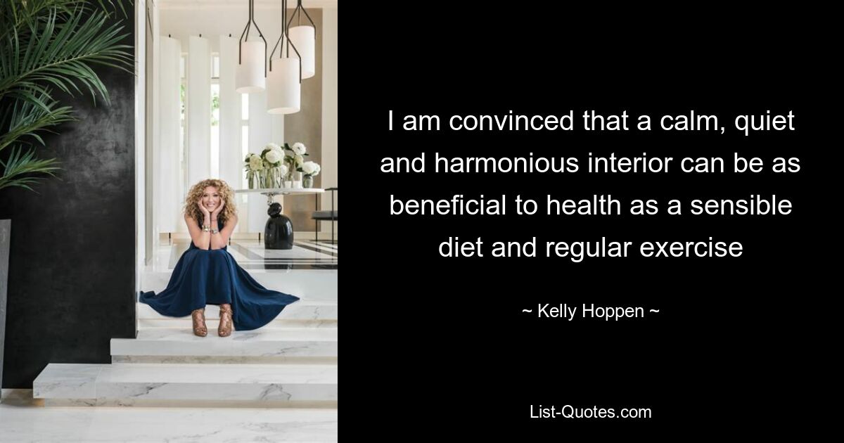 I am convinced that a calm, quiet and harmonious interior can be as beneficial to health as a sensible diet and regular exercise — © Kelly Hoppen