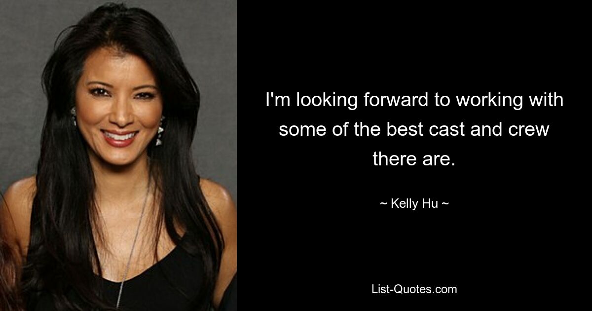 I'm looking forward to working with some of the best cast and crew there are. — © Kelly Hu