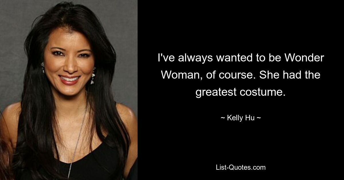 I've always wanted to be Wonder Woman, of course. She had the greatest costume. — © Kelly Hu