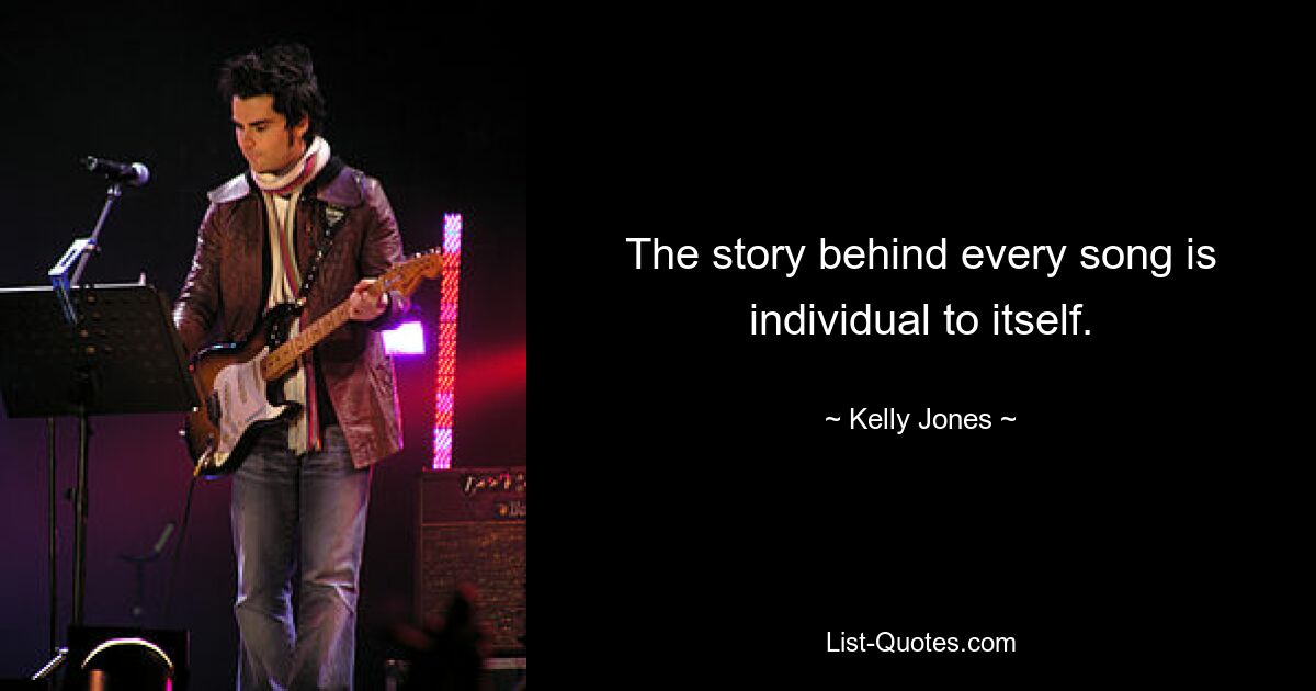 The story behind every song is individual to itself. — © Kelly Jones