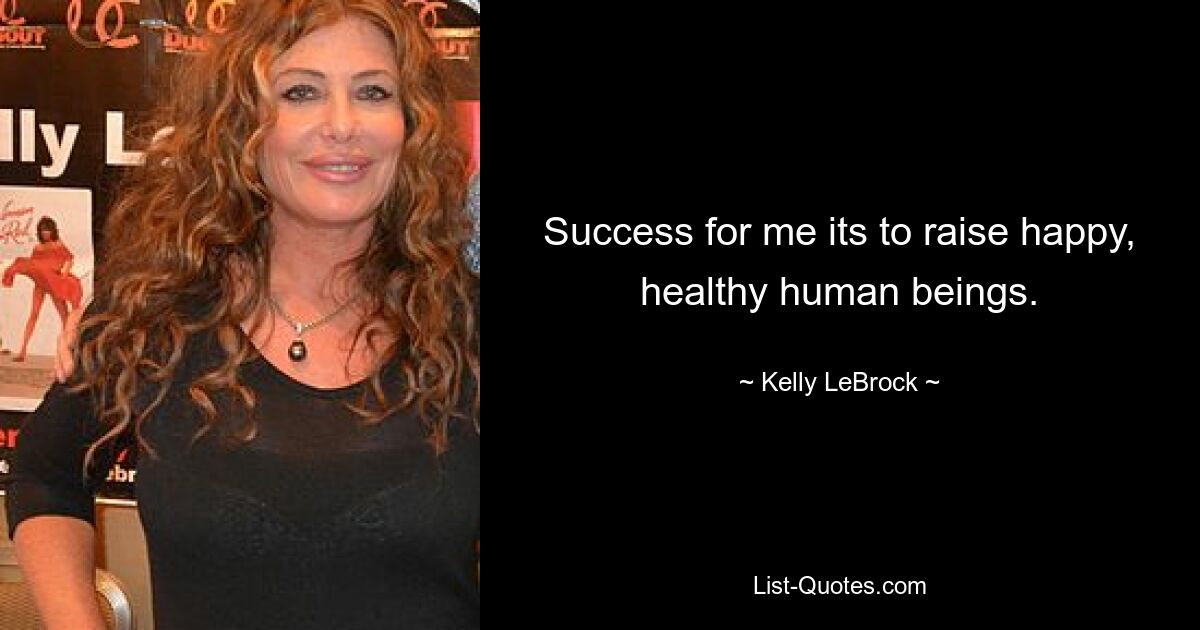 Success for me its to raise happy, healthy human beings. — © Kelly LeBrock