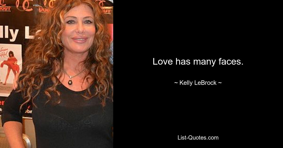 Love has many faces. — © Kelly LeBrock