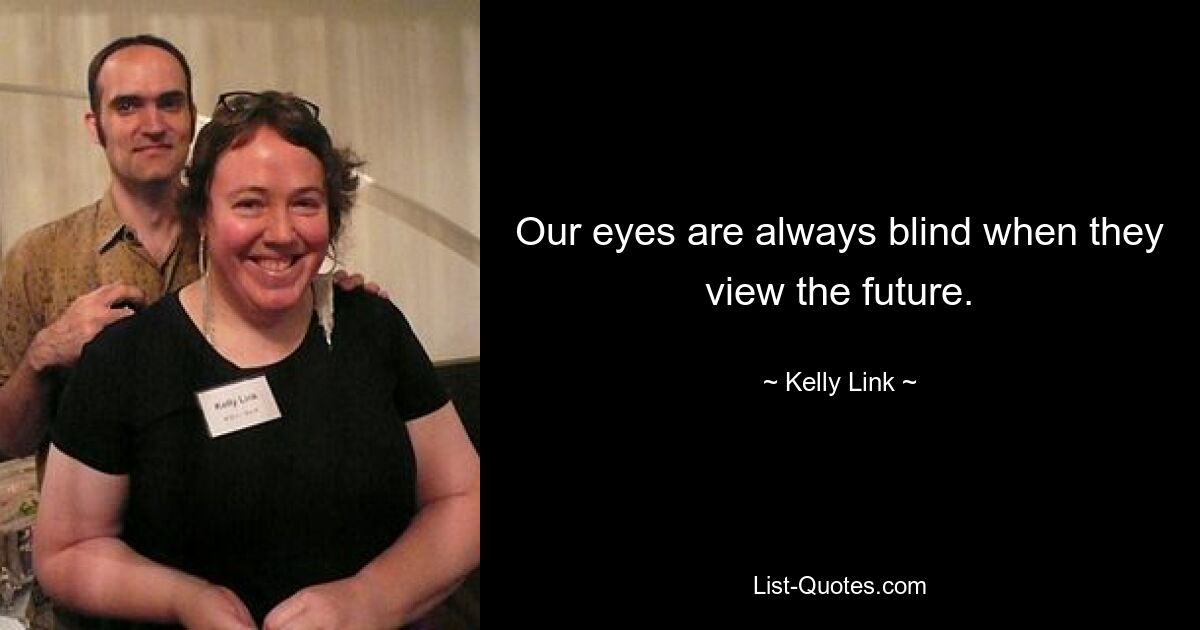 Our eyes are always blind when they view the future. — © Kelly Link