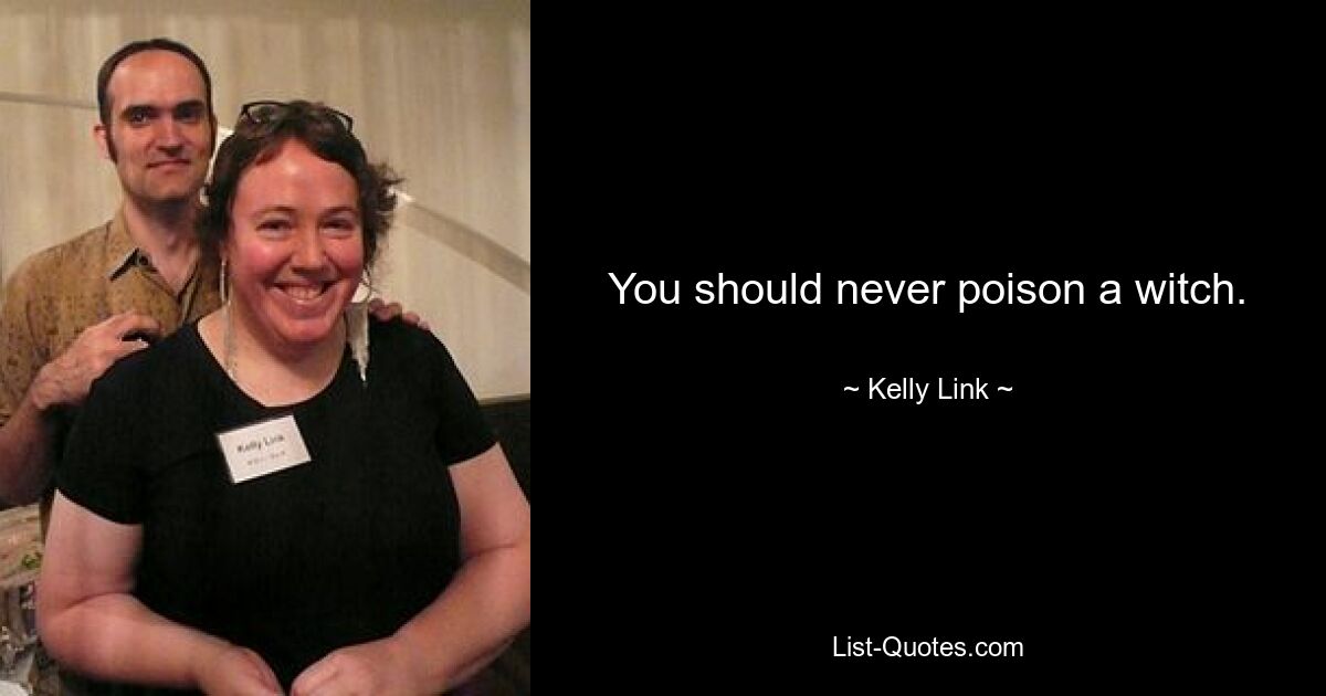 You should never poison a witch. — © Kelly Link