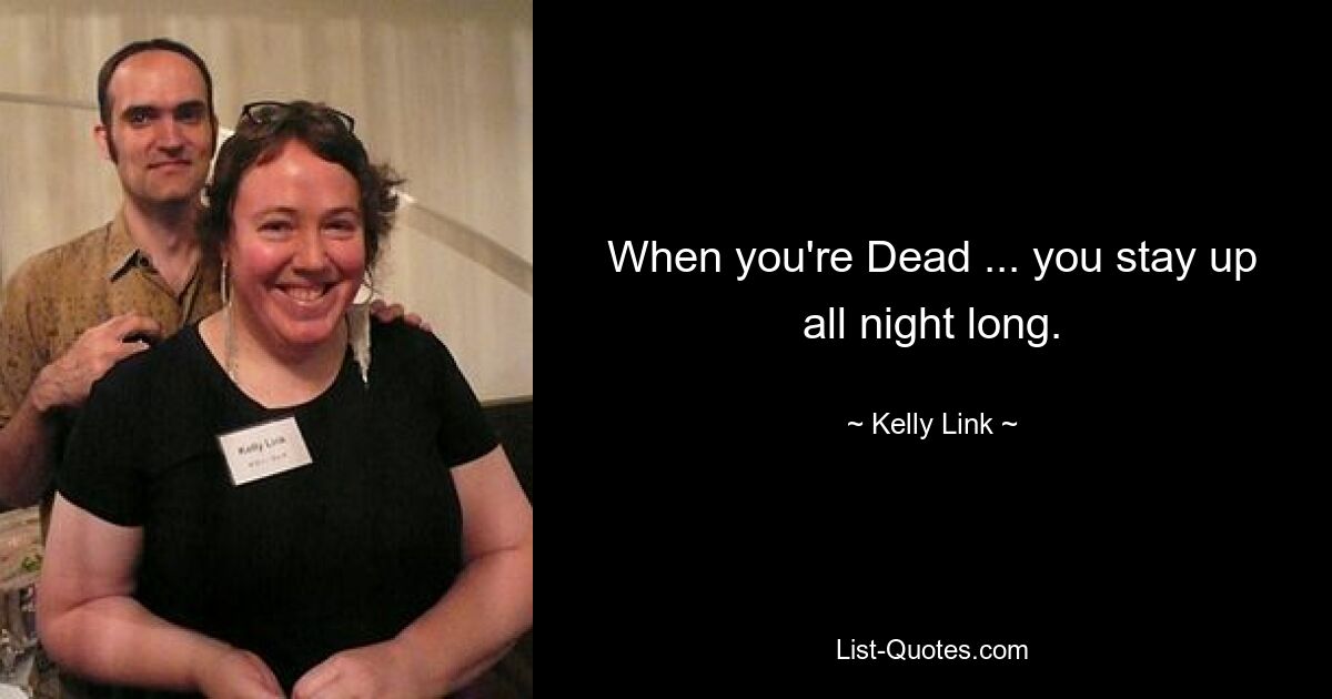 When you're Dead ... you stay up all night long. — © Kelly Link