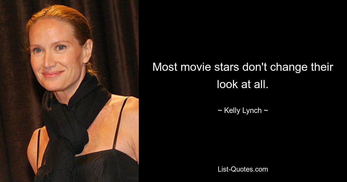 Most movie stars don't change their look at all. — © Kelly Lynch