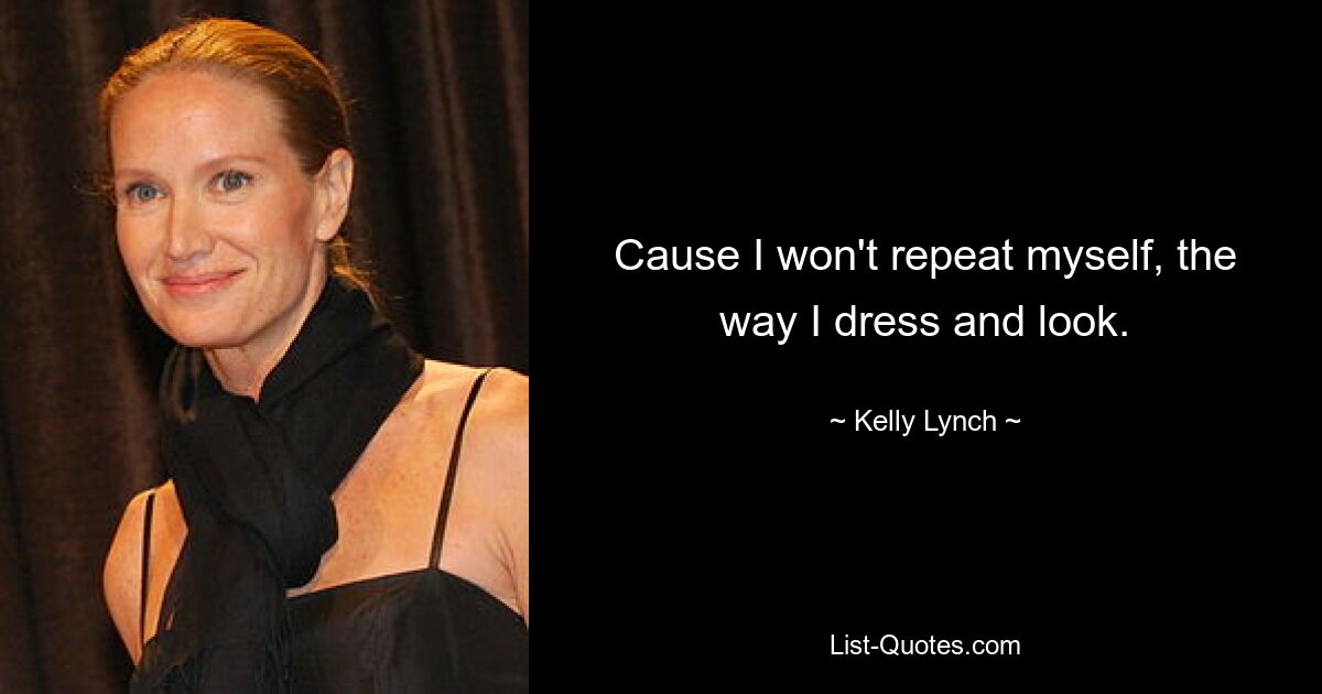 Cause I won't repeat myself, the way I dress and look. — © Kelly Lynch