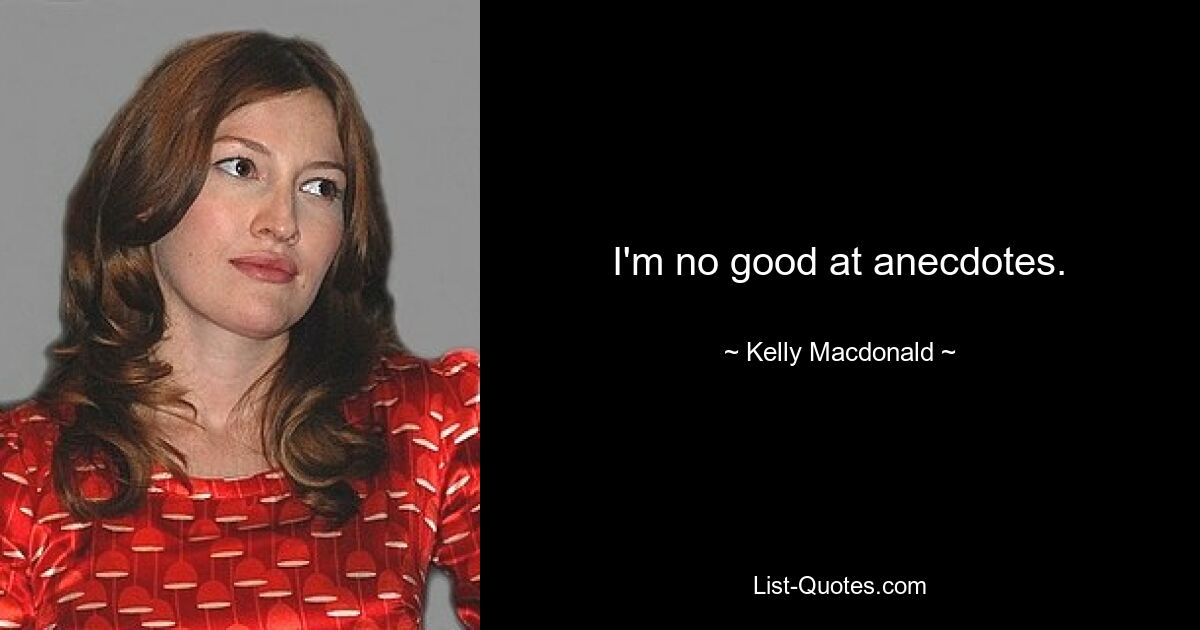 I'm no good at anecdotes. — © Kelly Macdonald