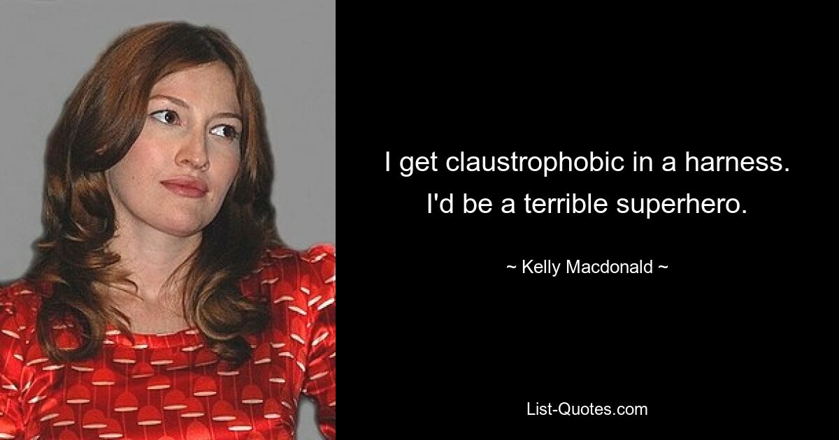 I get claustrophobic in a harness. I'd be a terrible superhero. — © Kelly Macdonald