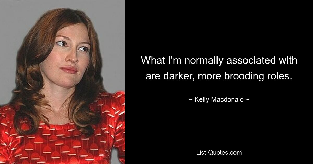 What I'm normally associated with are darker, more brooding roles. — © Kelly Macdonald