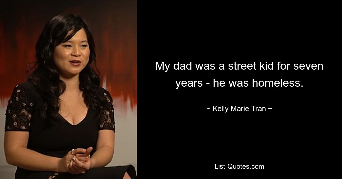 My dad was a street kid for seven years - he was homeless. — © Kelly Marie Tran