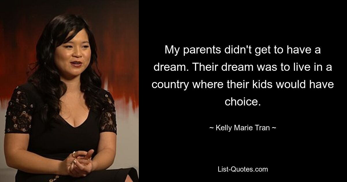 My parents didn't get to have a dream. Their dream was to live in a country where their kids would have choice. — © Kelly Marie Tran