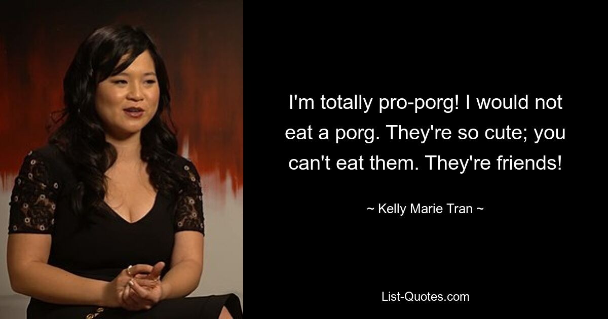 I'm totally pro-porg! I would not eat a porg. They're so cute; you can't eat them. They're friends! — © Kelly Marie Tran