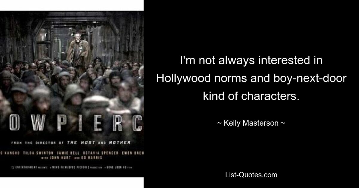 I'm not always interested in Hollywood norms and boy-next-door kind of characters. — © Kelly Masterson