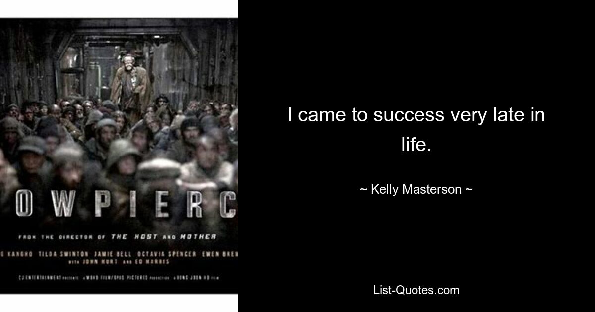 I came to success very late in life. — © Kelly Masterson